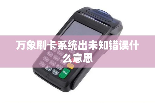 万象刷卡系统出未知错误什么意思
