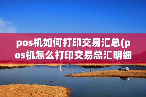 pos机如何打印交易汇总(pos机怎么打印交易总汇明细)