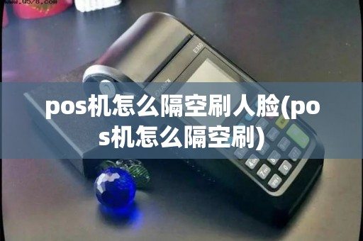 pos机怎么隔空刷人脸(pos机怎么隔空刷)
