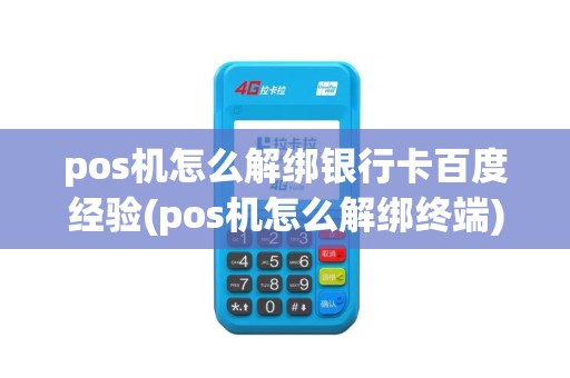 pos机怎么解绑银行卡百度经验(pos机怎么解绑终端)