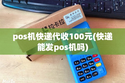 pos机快递代收100元(快递能发pos机吗)