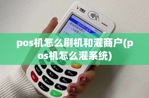 pos机怎么刷机和灌商户(pos机怎么灌系统)