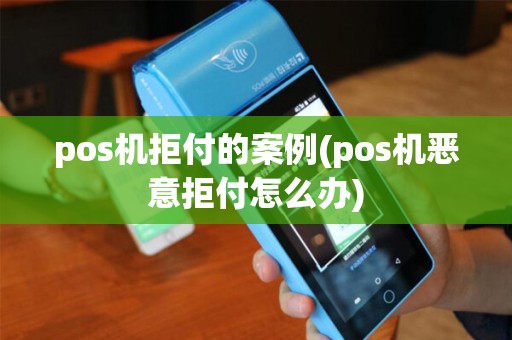 pos机拒付的案例(pos机恶意拒付怎么办)