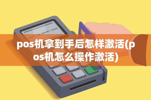 pos机拿到手后怎样激活(pos机怎么操作激活)