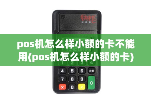 pos机怎么样小额的卡不能用(pos机怎么样小额的卡)