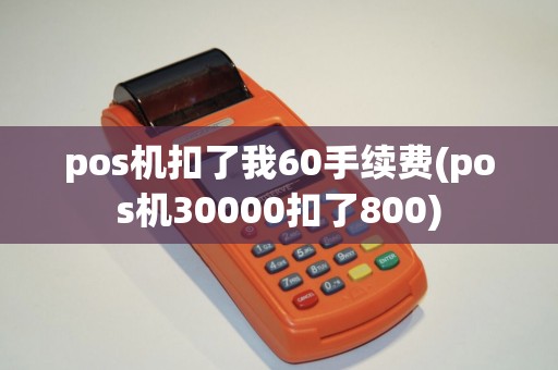 pos机扣了我60手续费(pos机30000扣了800)