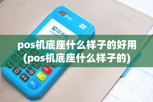 pos机底座什么样子的好用(pos机底座什么样子的)