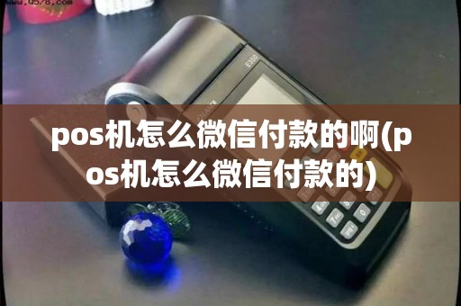 pos机怎么微信付款的啊(pos机怎么微信付款的)