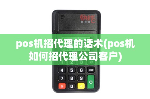 pos机招代理的话术(pos机如何招代理公司客户)