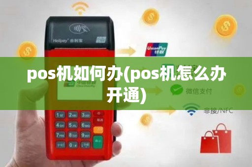 pos机如何办(pos机怎么办开通)