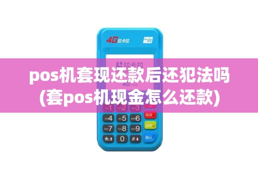 pos机套现还款后还犯法吗(套pos机现金怎么还款)