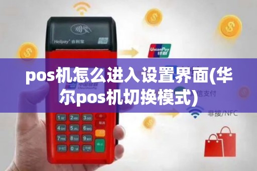 pos机怎么进入设置界面(华尔pos机切换模式)