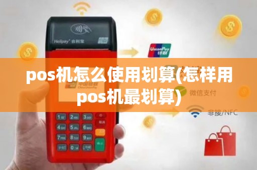 pos机怎么使用划算(怎样用pos机最划算)