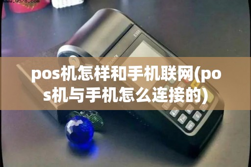 pos机怎样和手机联网(pos机与手机怎么连接的)