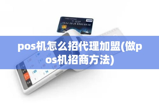 pos机怎么招代理加盟(做pos机招商方法)