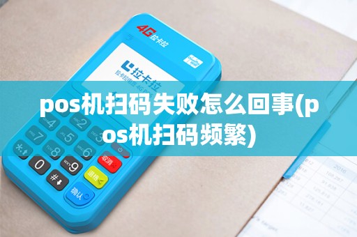 pos机扫码失败怎么回事(pos机扫码频繁)