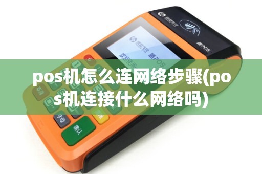 pos机怎么连网络步骤(pos机连接什么网络吗)