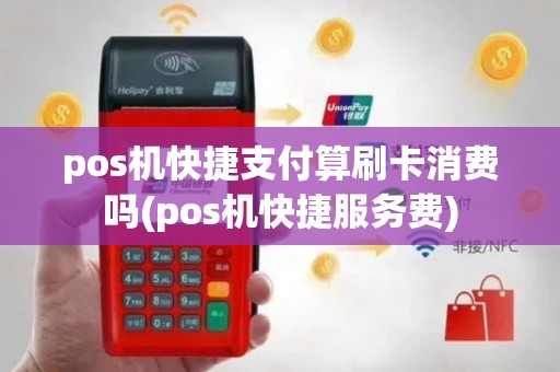 pos机快捷支付算刷卡消费吗(pos机快捷服务费)