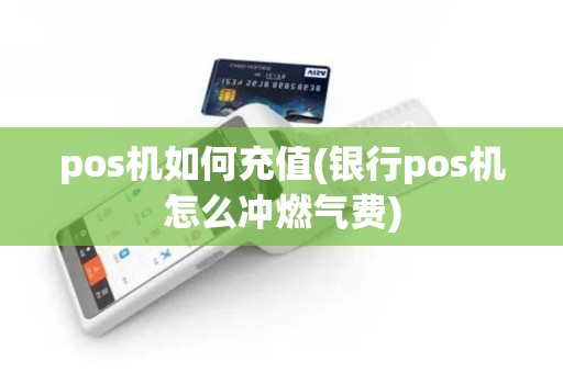pos机如何充值(银行pos机怎么冲燃气费)