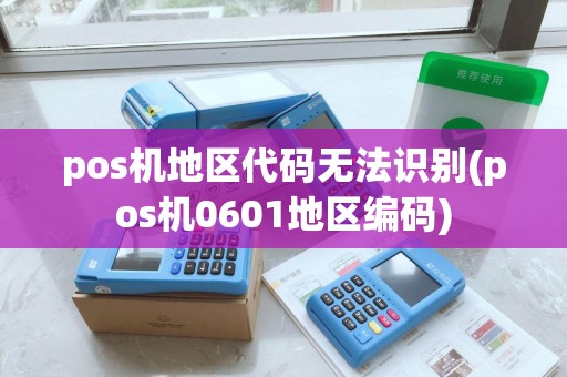 pos机地区代码无法识别(pos机0601地区编码)