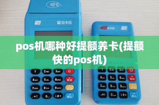pos机哪种好提额养卡(提额快的pos机)