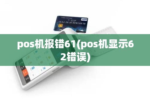 pos机报错61(pos机显示62错误)
