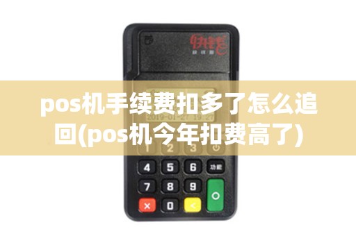 pos机手续费扣多了怎么追回(pos机今年扣费高了)