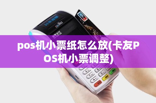 pos机小票纸怎么放(卡友POS机小票调整)