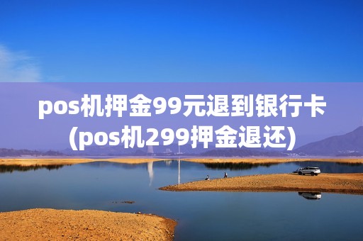 pos机押金99元退到银行卡(pos机299押金退还)