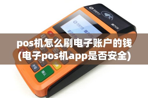 pos机怎么刷电子账户的钱(电子pos机app是否安全)