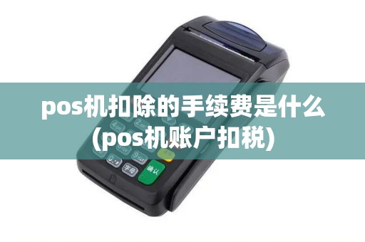 pos机扣除的手续费是什么(pos机账户扣税)