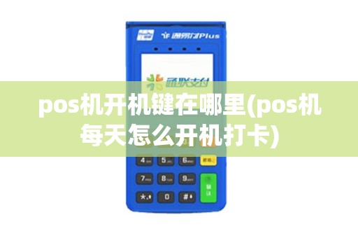 pos机开机键在哪里(pos机每天怎么开机打卡)