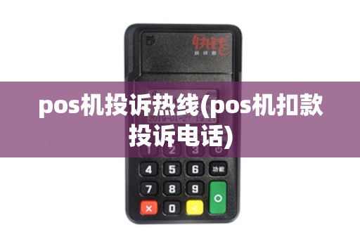 pos机投诉热线(pos机扣款投诉电话)
