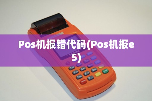 Pos机报错代码(Pos机报e5)