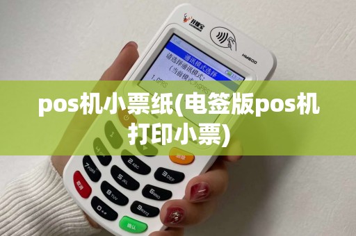 pos机小票纸(电签版pos机打印小票)