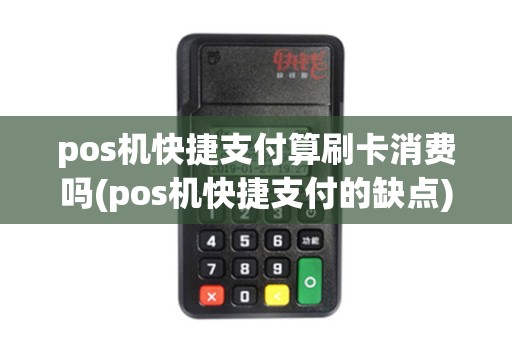 pos机快捷支付算刷卡消费吗(pos机快捷支付的缺点)