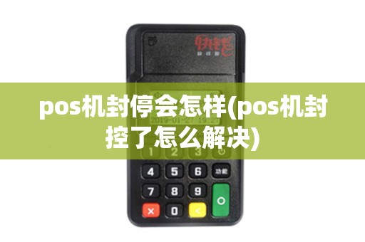 pos机封停会怎样(pos机封控了怎么解决)