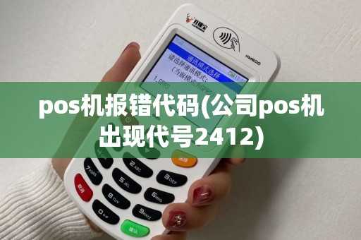 pos机报错代码(公司pos机出现代号2412)