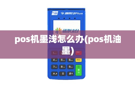 pos机墨浅怎么办(pos机油墨)