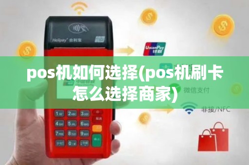 pos机如何选择(pos机刷卡怎么选择商家)