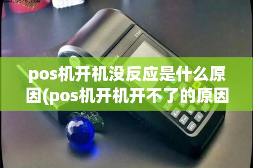 pos机开机没反应是什么原因(pos机开机开不了的原因)