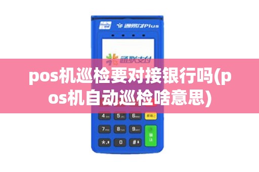 pos机巡检要对接银行吗(pos机自动巡检啥意思)