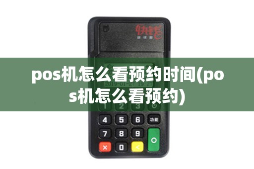 pos机怎么看预约时间(pos机怎么看预约)