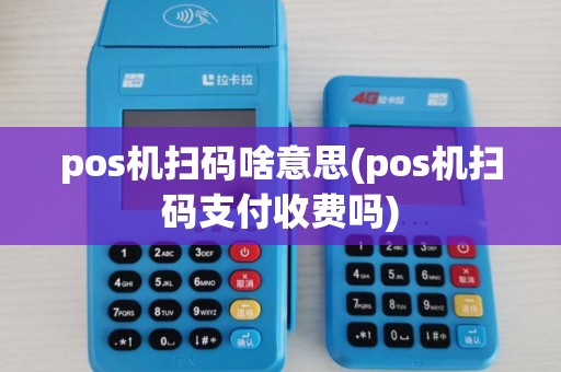 pos机扫码啥意思(pos机扫码支付收费吗)