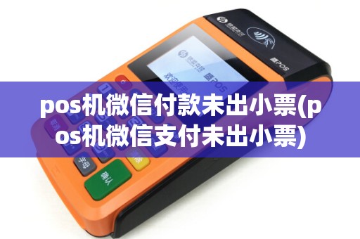pos机微信付款未出小票(pos机微信支付未出小票)