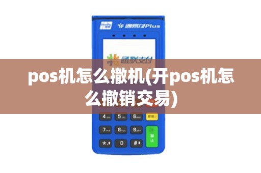 pos机怎么撤机(开pos机怎么撤销交易)