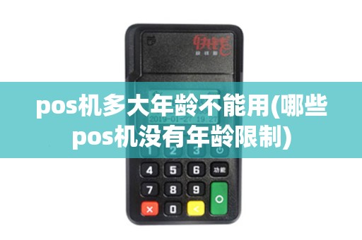 pos机多大年龄不能用(哪些pos机没有年龄限制)