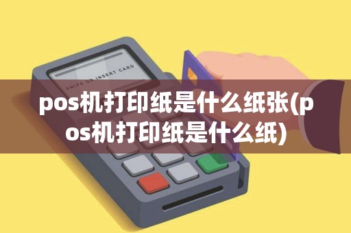 pos机打印纸是什么纸张(pos机打印纸是什么纸)