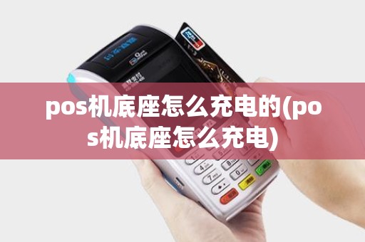 pos机底座怎么充电的(pos机底座怎么充电)