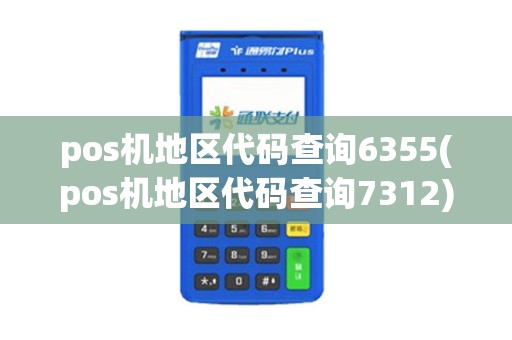 pos机地区代码查询6355(pos机地区代码查询7312)